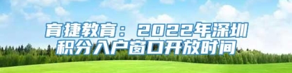 育捷教育：2022年深圳积分入户窗口开放时间