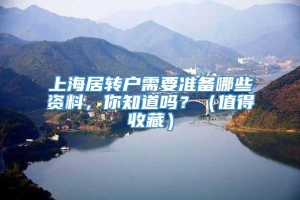 上海居转户需要准备哪些资料，你知道吗？（值得收藏）