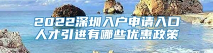 2022深圳入户申请入口人才引进有哪些优惠政策