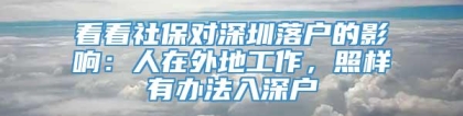 看看社保对深圳落户的影响：人在外地工作，照样有办法入深户