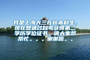 我是上海大三在校本科生，现在想通过自考获得第二学历学位证书，请大家帮帮忙。。。谢谢啦。。