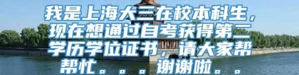 我是上海大三在校本科生，现在想通过自考获得第二学历学位证书，请大家帮帮忙。。。谢谢啦。。