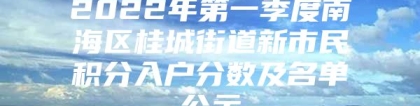 2022年第一季度南海区桂城街道新市民积分入户分数及名单公示