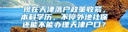 现在天津落户政策收紧，本科学历，不停外地社保还能不能办理天津户口？