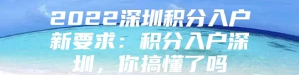 2022深圳积分入户新要求：积分入户深圳，你搞懂了吗