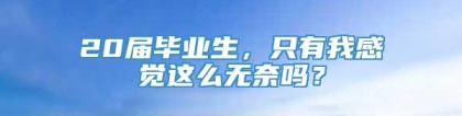 20届毕业生，只有我感觉这么无奈吗？