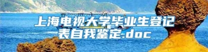 上海电视大学毕业生登记表自我鉴定.doc