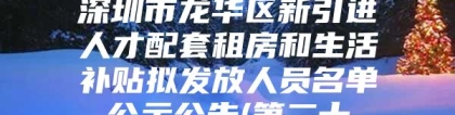 深圳市龙华区新引进人才配套租房和生活补贴拟发放人员名单公示公告(第二十