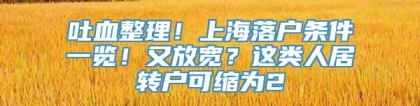 吐血整理！上海落户条件一览！又放宽？这类人居转户可缩为2