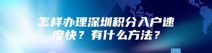 怎样办理深圳积分入户速度快？有什么方法？