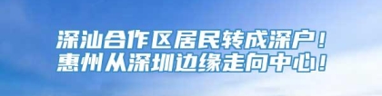 深汕合作区居民转成深户！惠州从深圳边缘走向中心！