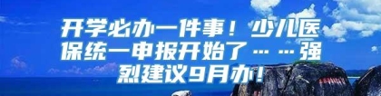 开学必办一件事！少儿医保统一申报开始了……强烈建议9月办！