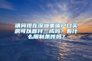 请问现在深圳集体户口买房可以首付三成吗？有什么限制条件吗？