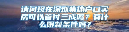 请问现在深圳集体户口买房可以首付三成吗？有什么限制条件吗？