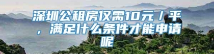 深圳公租房仅需10元／平，满足什么条件才能申请呢