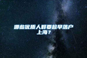 哪些优质人群要趁早落户上海？