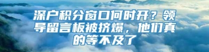 深户积分窗口何时开？领导留言板被挤爆，他们真的等不及了