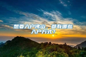 想要入户佛山，都有哪些入户方式？