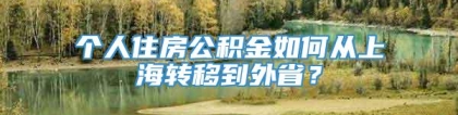 个人住房公积金如何从上海转移到外省？