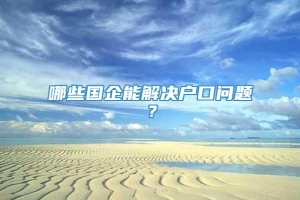 哪些国企能解决户口问题？