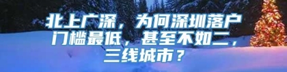 北上广深，为何深圳落户门槛最低，甚至不如二，三线城市？