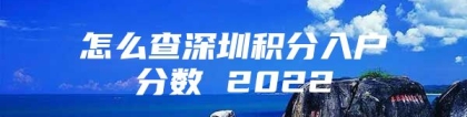 怎么查深圳积分入户分数 2022