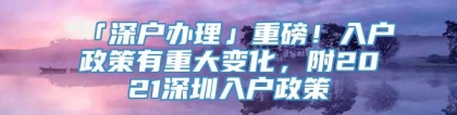 「深户办理」重磅！入户政策有重大变化，附2021深圳入户政策