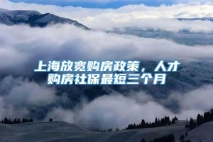 上海放宽购房政策，人才购房社保最短三个月