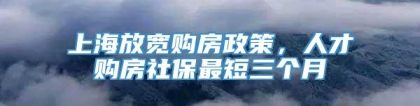 上海放宽购房政策，人才购房社保最短三个月