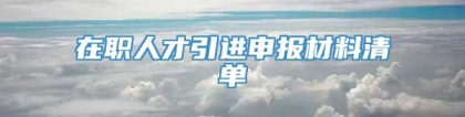 在职人才引进申报材料清单