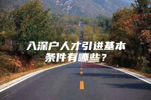 入深户人才引进基本条件有哪些？