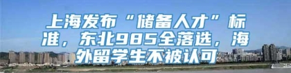 上海发布“储备人才”标准，东北985全落选，海外留学生不被认可