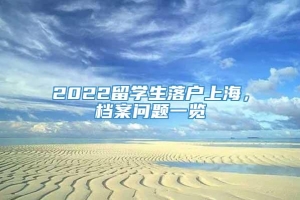 2022留学生落户上海，档案问题一览