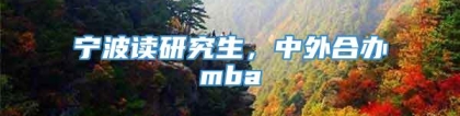 宁波读研究生，中外合办mba