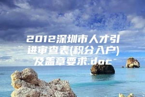 2012深圳市人才引进审查表(积分入户)及盖章要求.doc