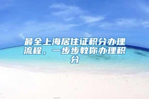 最全上海居住证积分办理流程，一步步教你办理积分