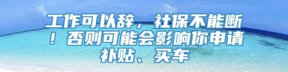 工作可以辞，社保不能断！否则可能会影响你申请补贴、买车