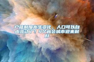 户籍制度发生变化，人口可以自由流动了？4个省会城市迎来利好