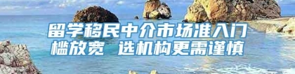 留学移民中介市场准入门槛放宽 选机构更需谨慎