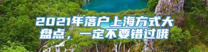 2021年落户上海方式大盘点，一定不要错过哦