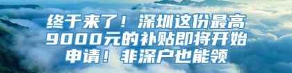 终于来了！深圳这份最高9000元的补贴即将开始申请！非深户也能领