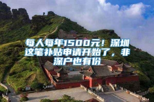 每人每年1500元！深圳这笔补贴申请开始了，非深户也有份