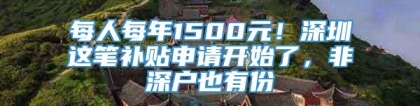 每人每年1500元！深圳这笔补贴申请开始了，非深户也有份