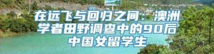 在远飞与回归之间：澳洲学者田野调查中的90后中国女留学生