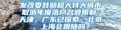 发改委鼓励超大特大城市取消年度落户名额限制，天津、广东已探索，北京、上海会跟随吗？