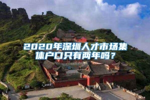 2020年深圳人才市场集体户口只有两年吗？