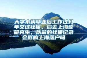 大学本科毕业后工作过几年交过社保，后去上海读研究生，以前的社保记录会影响上海落户吗