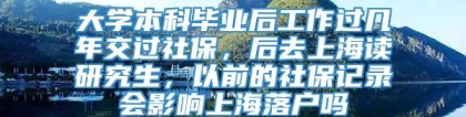 大学本科毕业后工作过几年交过社保，后去上海读研究生，以前的社保记录会影响上海落户吗