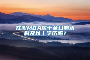 在职MBA属于全日制本科及以上学历吗？