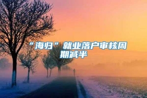 “海归”就业落户审核周期减半